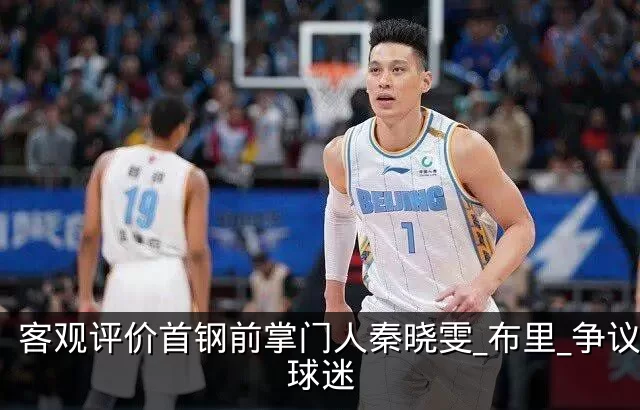 客观评价首钢前掌门人秦晓雯_布里_争议_球迷